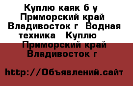 Куплю каяк б/у - Приморский край, Владивосток г. Водная техника » Куплю   . Приморский край,Владивосток г.